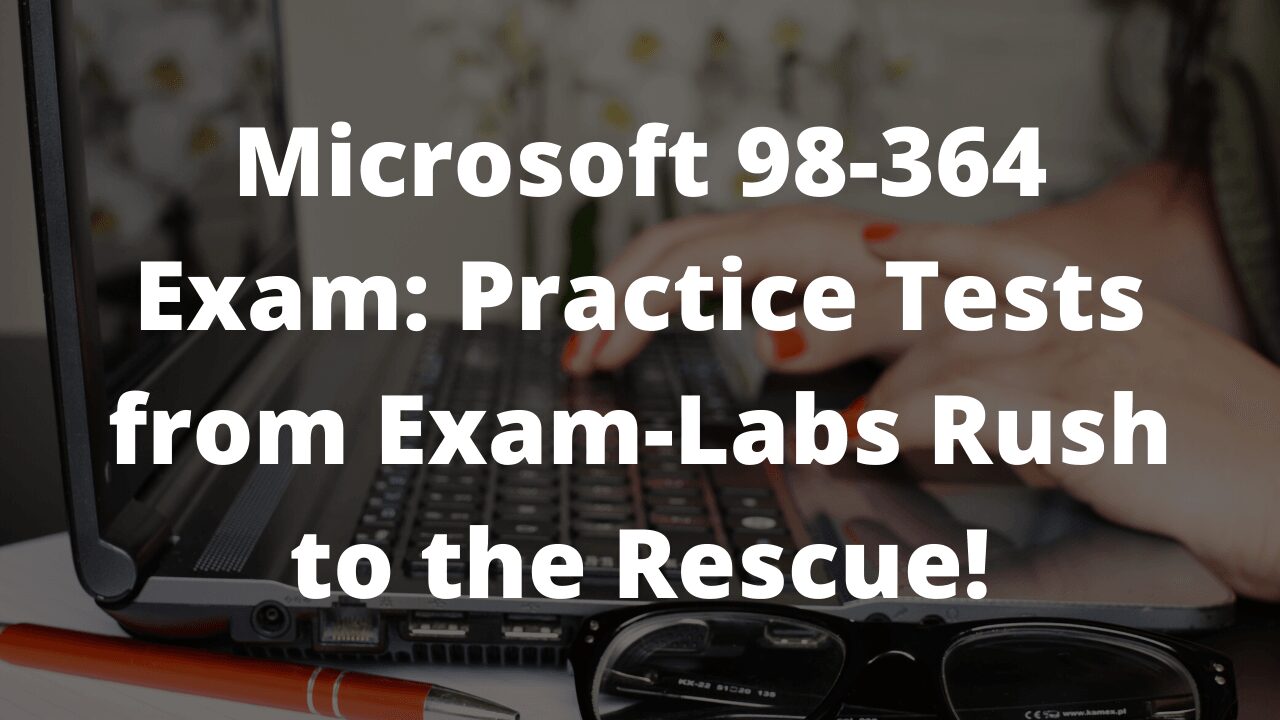 Microsoft 98-364 Exam: Practice Tests from Exam-Labs Rush to the Rescue!