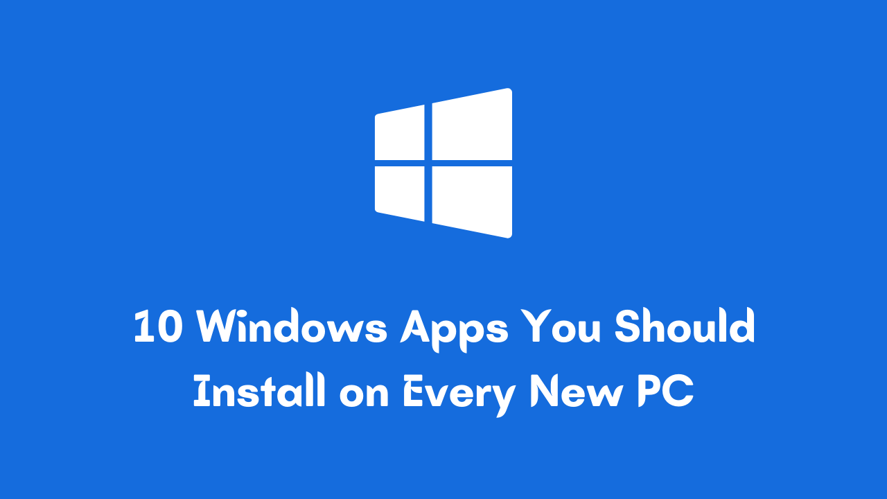 10 Windows Apps You Should Install on Every New PC